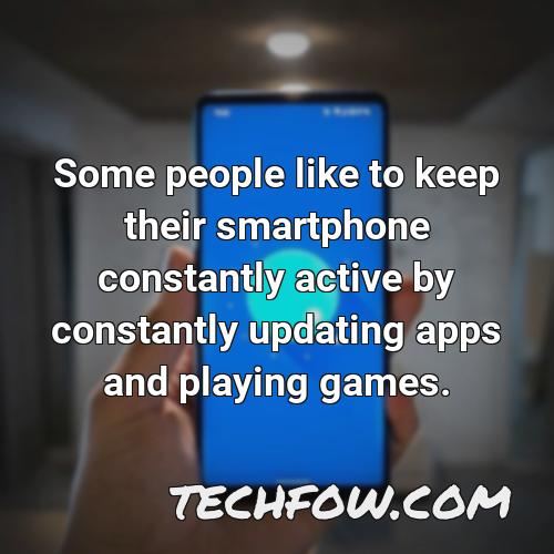 some people like to keep their smartphone constantly active by constantly updating apps and playing games