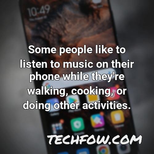 some people like to listen to music on their phone while they re walking cooking or doing other activities