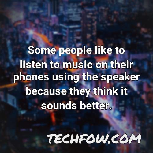 some people like to listen to music on their phones using the speaker because they think it sounds better