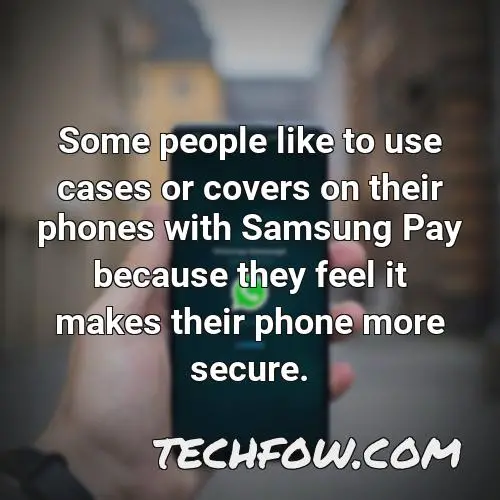 some people like to use cases or covers on their phones with samsung pay because they feel it makes their phone more secure