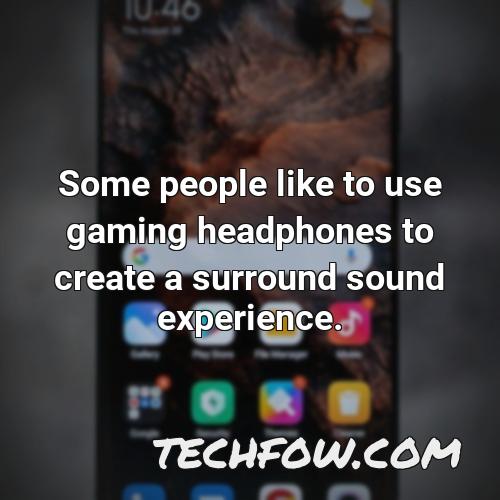 some people like to use gaming headphones to create a surround sound