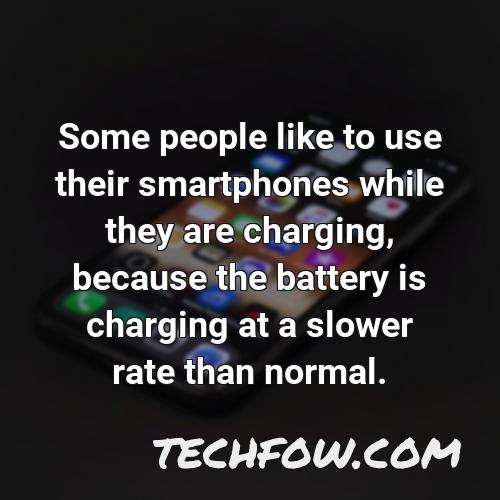 some people like to use their smartphones while they are charging because the battery is charging at a slower rate than normal