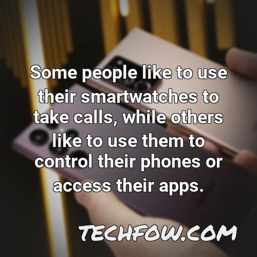 some people like to use their smartwatches to take calls while others like to use them to control their phones or access their apps