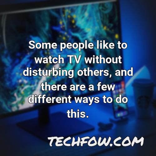 some people like to watch tv without disturbing others and there are a few different ways to do this