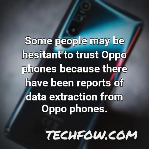 some people may be hesitant to trust oppo phones because there have been reports of data extraction from oppo phones