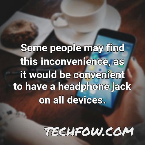 some people may find this inconvenience as it would be convenient to have a headphone jack on all devices