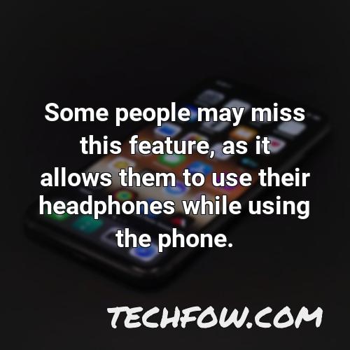 some people may miss this feature as it allows them to use their headphones while using the phone
