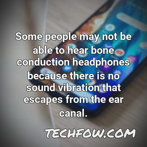 some people may not be able to hear bone conduction headphones because there is no sound vibration that escapes from the ear canal