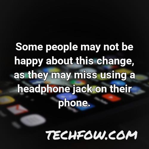 some people may not be happy about this change as they may miss using a headphone jack on their phone