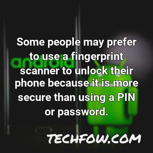 some people may prefer to use a fingerprint scanner to unlock their phone because it is more secure than using a pin or password