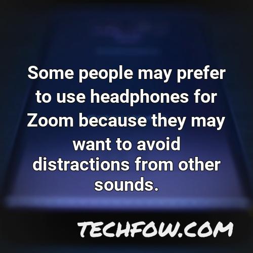 some people may prefer to use headphones for zoom because they may want to avoid distractions from other sounds