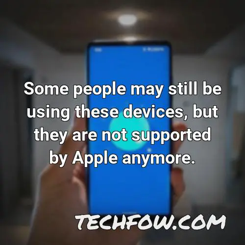 some people may still be using these devices but they are not supported by apple anymore