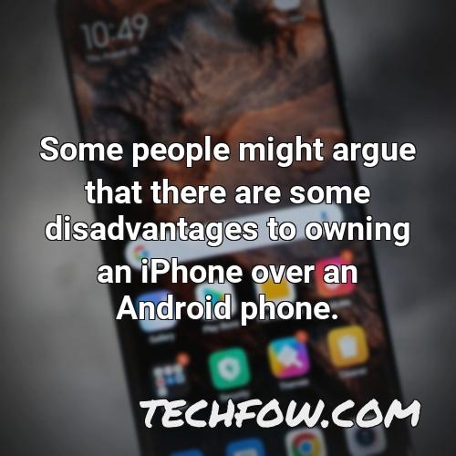 some people might argue that there are some disadvantages to owning an iphone over an android phone