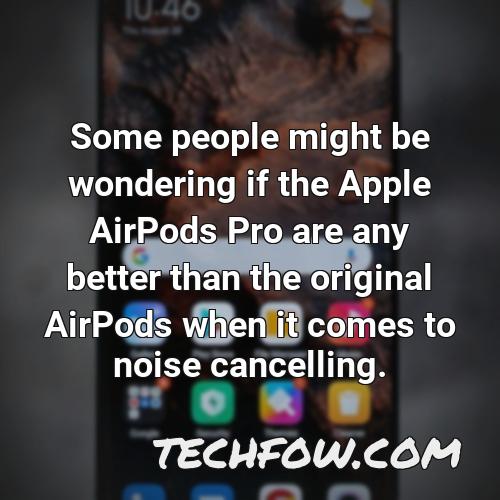 some people might be wondering if the apple airpods pro are any better than the original airpods when it comes to noise cancelling