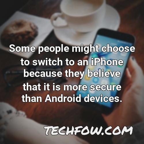 some people might choose to switch to an iphone because they believe that it is more secure than android devices