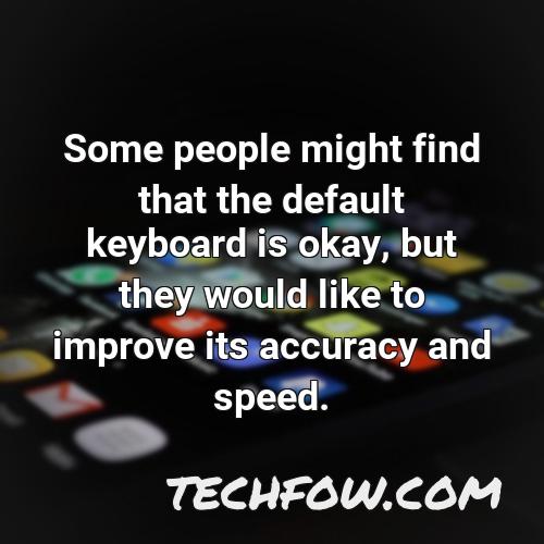 some people might find that the default keyboard is okay but they would like to improve its accuracy and speed