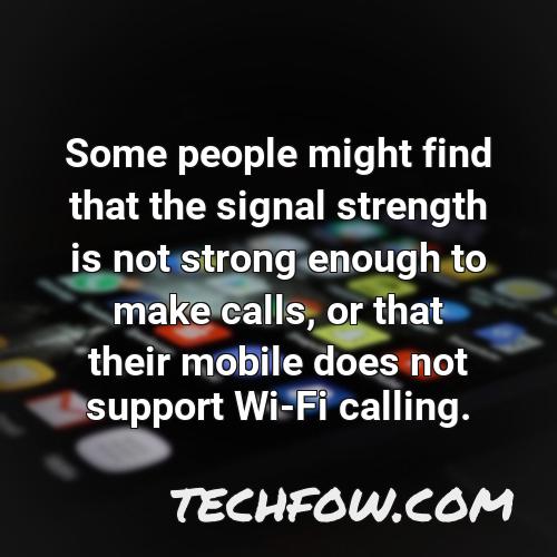 some people might find that the signal strength is not strong enough to make calls or that their mobile does not support wi fi calling
