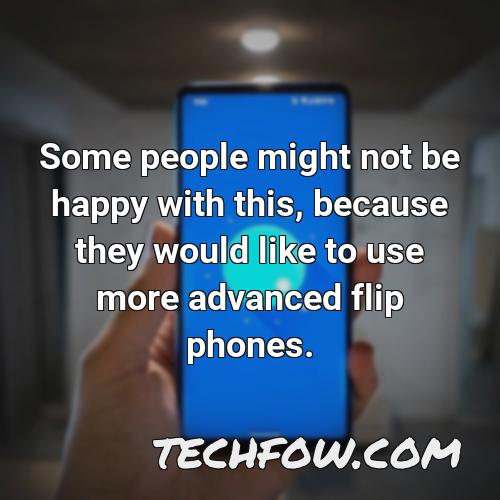 some people might not be happy with this because they would like to use more advanced flip phones