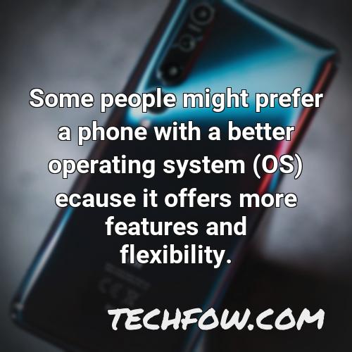 some people might prefer a phone with a better operating system os ecause it offers more features and