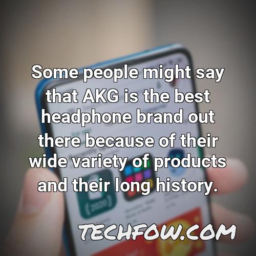 some people might say that akg is the best headphone brand out there because of their wide variety of products and their long history