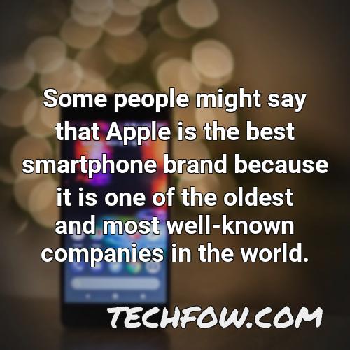 some people might say that apple is the best smartphone brand because it is one of the oldest and most well known companies in the world