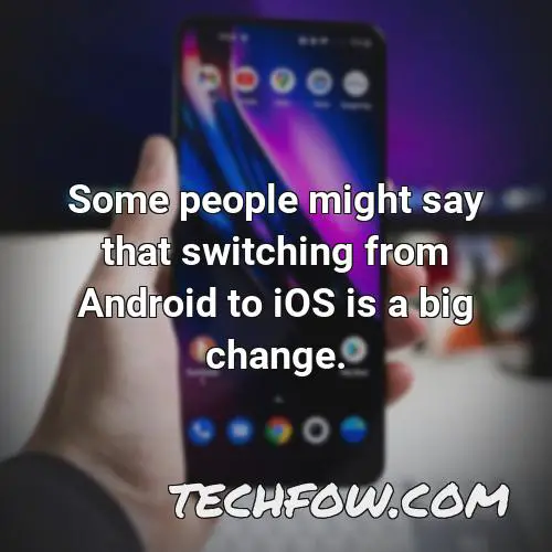 some people might say that switching from android to ios is a big change