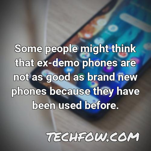 some people might think that ex demo phones are not as good as brand new phones because they have been used before