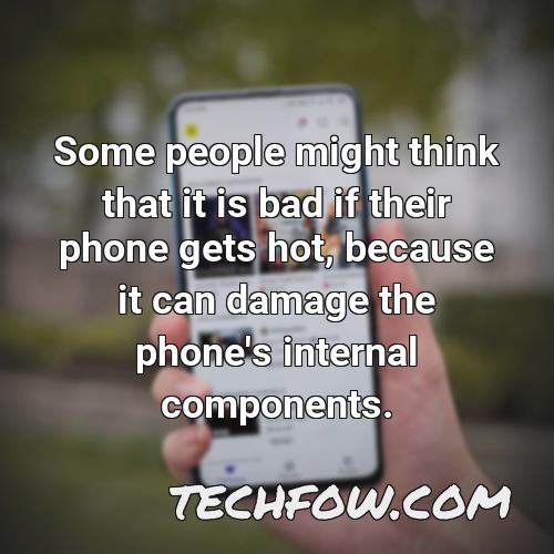 some people might think that it is bad if their phone gets hot because it can damage the phone s internal components