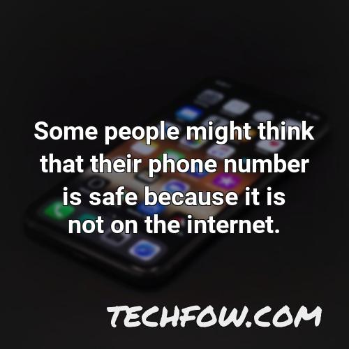 some people might think that their phone number is safe because it is not on the internet