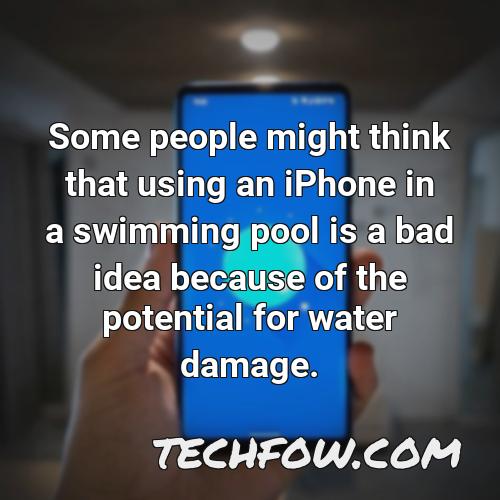 some people might think that using an iphone in a swimming pool is a bad idea because of the potential for water damage