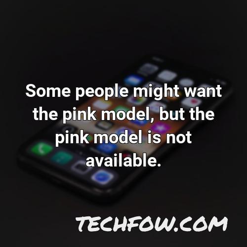 some people might want the pink model but the pink model is not available