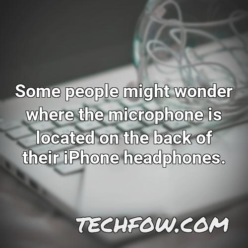 some people might wonder where the microphone is located on the back of their iphone headphones