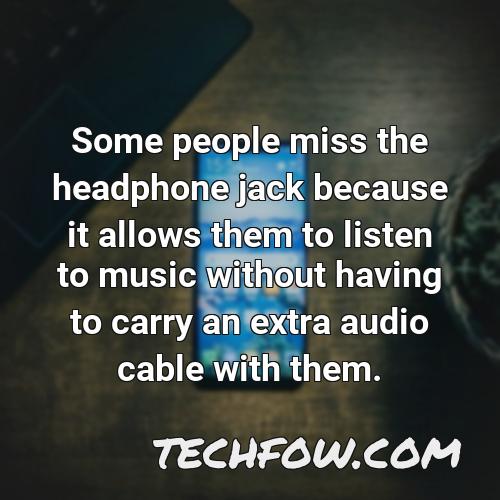 some people miss the headphone jack because it allows them to listen to music without having to carry an extra audio cable with them