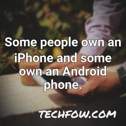 some people own an iphone and some own an android phone