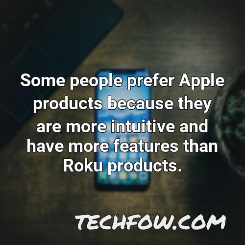 some people prefer apple products because they are more intuitive and have more features than roku products