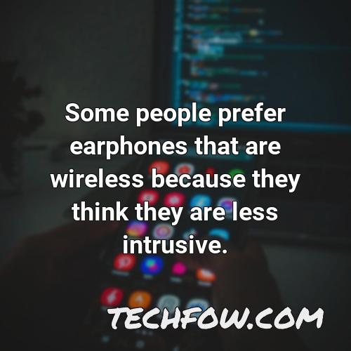 some people prefer earphones that are wireless because they think they are less intrusive