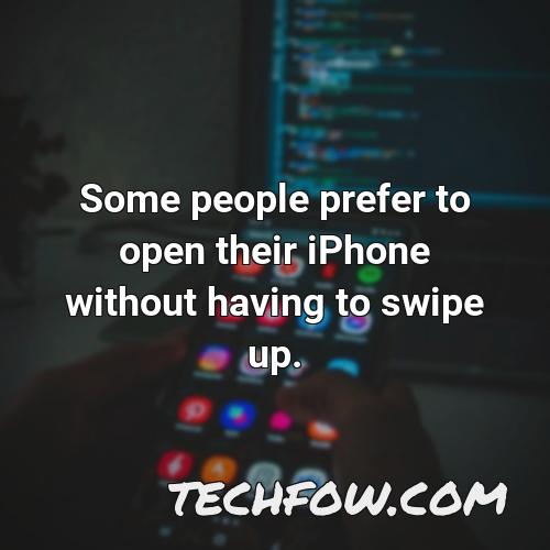 some people prefer to open their iphone without having to swipe up