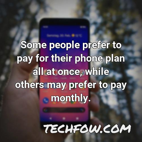 some people prefer to pay for their phone plan all at once while others may prefer to pay monthly