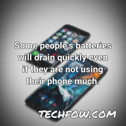 some people s batteries will drain quickly even if they are not using their phone much