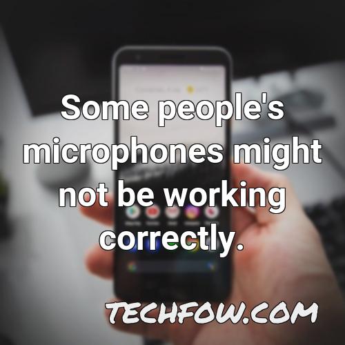 some people s microphones might not be working correctly