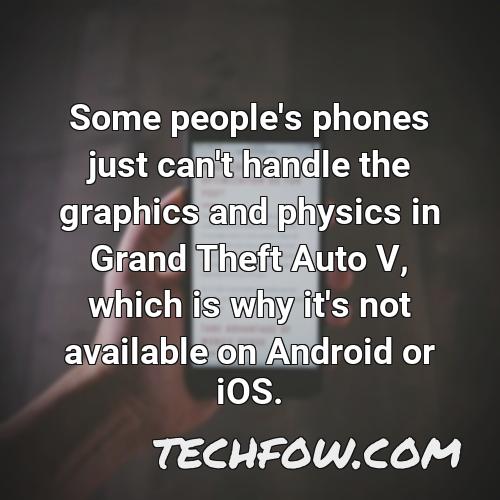 some people s phones just can t handle the graphics and physics in grand theft auto v which is why it s not available on android or ios