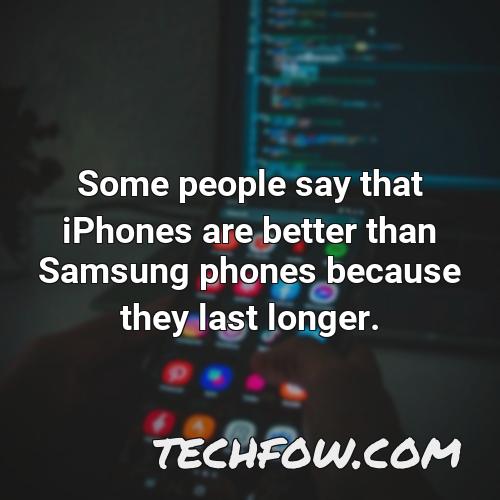 some people say that iphones are better than samsung phones because they last longer