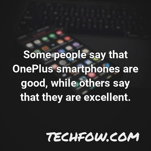 some people say that oneplus smartphones are good while others say that they are