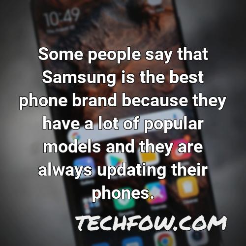 some people say that samsung is the best phone brand because they have a lot of popular models and they are always updating their phones