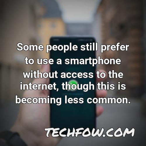 some people still prefer to use a smartphone without access to the internet though this is becoming less common