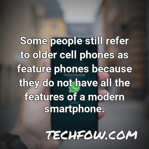 some people still refer to older cell phones as feature phones because they do not have all the features of a modern smartphone