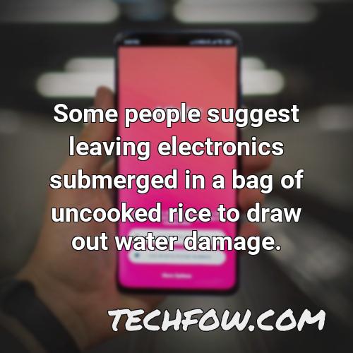 some people suggest leaving electronics submerged in a bag of uncooked rice to draw out water damage
