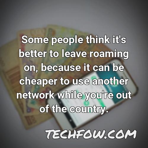 some people think it s better to leave roaming on because it can be cheaper to use another network while you re out of the country