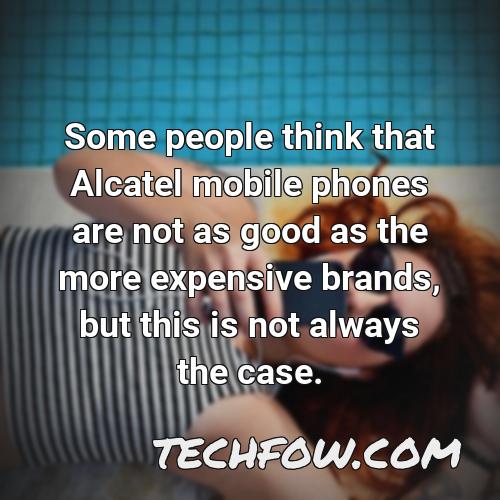 some people think that alcatel mobile phones are not as good as the more expensive brands but this is not always the case