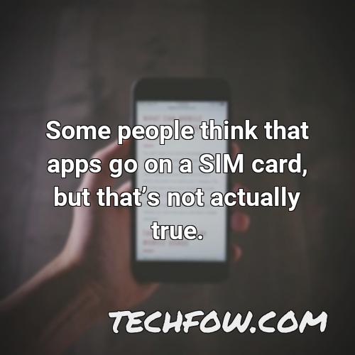some people think that apps go on a sim card but thats not actually true